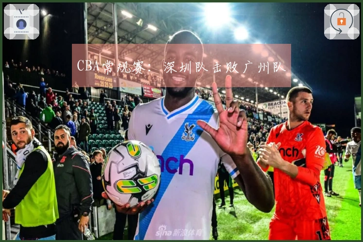 CBA常规赛：深圳队击败广州队
