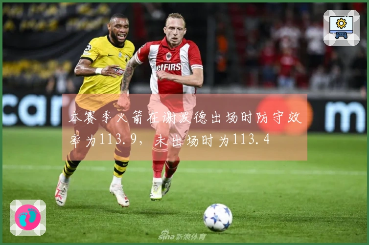 本赛季火箭在谢泼德出场时防守效率为113.9，未出场时为113.4