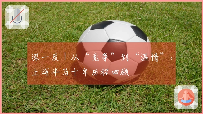 深一度｜从“竞争”到“温情”，上海半马十年历程回顾