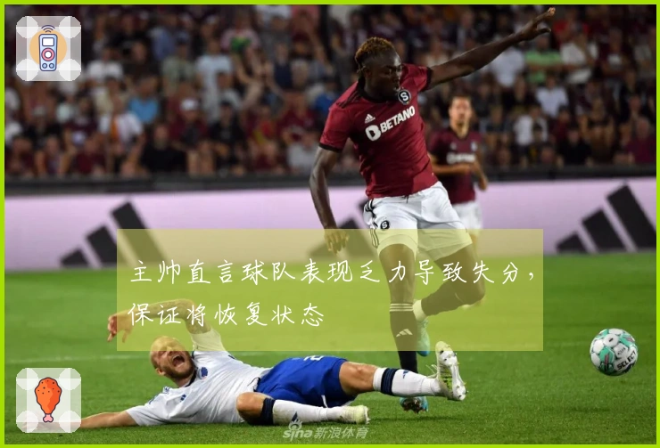 主帅直言球队表现乏力导致失分，保证将恢复状态