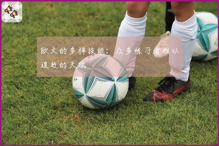 欧文的多样技能：众多练习者难以追赶的天赋