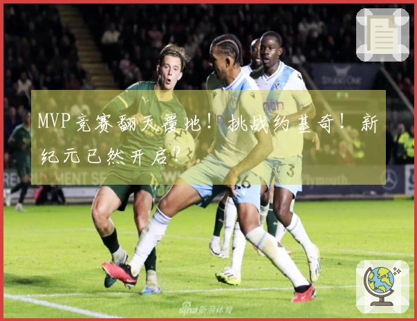 MVP竞赛翻天覆地！挑战约基奇！新纪元已然开启？