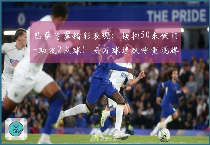 巴萨飞翼精彩表现：横扫50米破门+助攻2点球！五万球迷欢呼重现辉煌