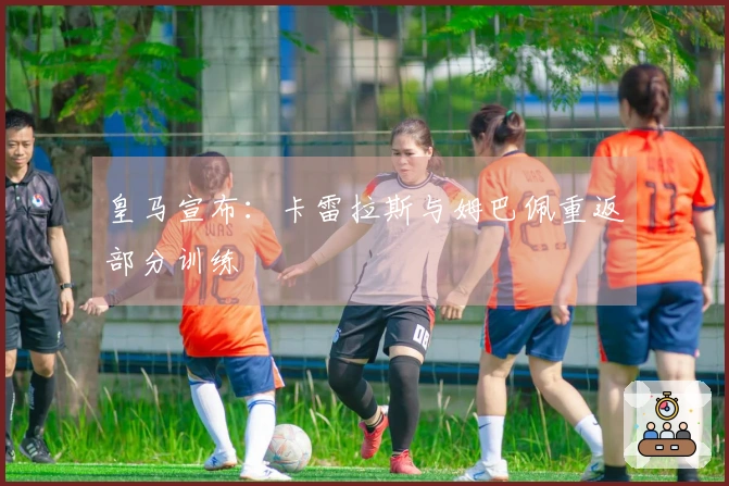 皇马宣布：卡雷拉斯与姆巴佩重返部分训练