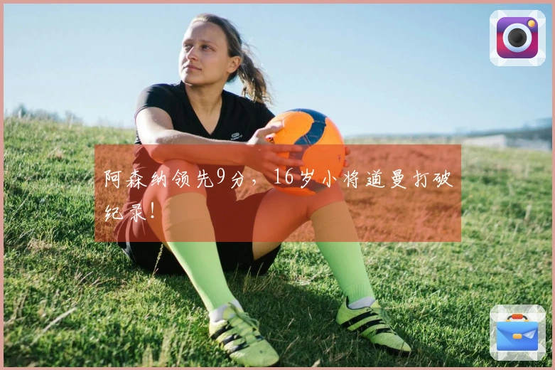 阿森纳领先9分，16岁小将道曼打破纪录！