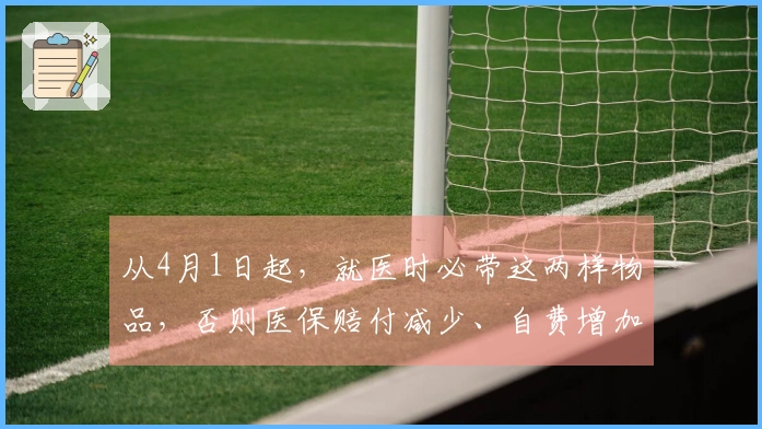 从4月1日起，就医时必带这两样物品，否则医保赔付减少、自费增加