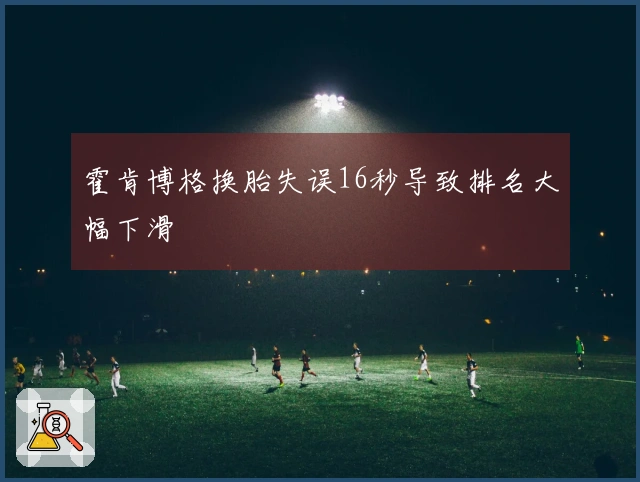 霍肯博格换胎失误16秒导致排名大幅下滑