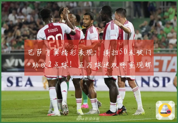 巴萨飞翼精彩表现：横扫50米破门+助攻2点球！五万球迷欢呼重现辉煌