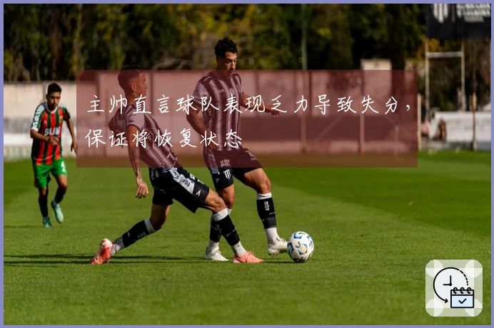 主帅直言球队表现乏力导致失分，保证将恢复状态