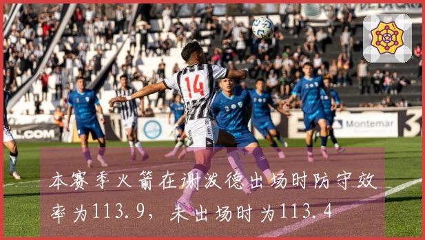 本赛季火箭在谢泼德出场时防守效率为113.9，未出场时为113.4