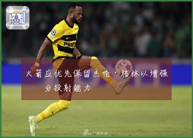 火箭应优先保留杰伦·格林以增强三分投射能力