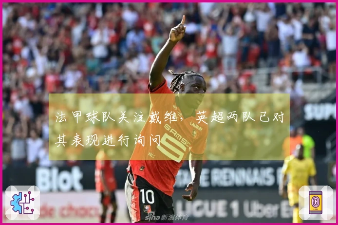 法甲球队关注戴维，英超两队已对其表现进行询问